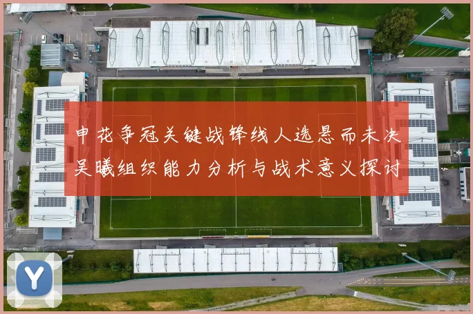 申花争冠关键战锋线人选悬而未决吴曦组织能力分析与战术意义探讨